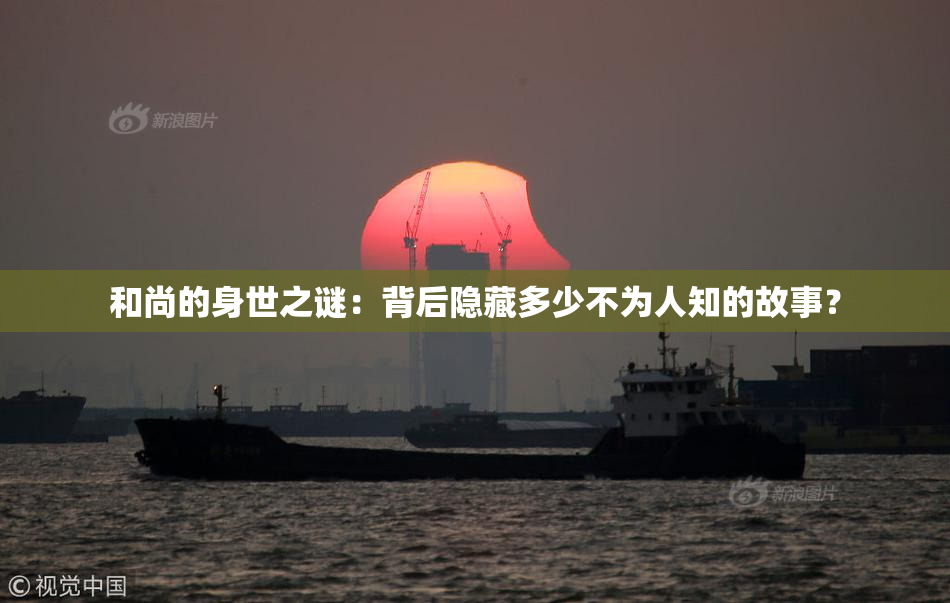 和尚的身世之谜：背后隐藏多少不为人知的故事？