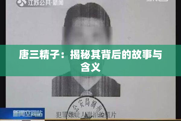 唐三精子：揭秘其背后的故事与含义