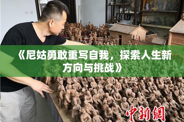 《尼姑勇敢重写自我，探索人生新方向与挑战》