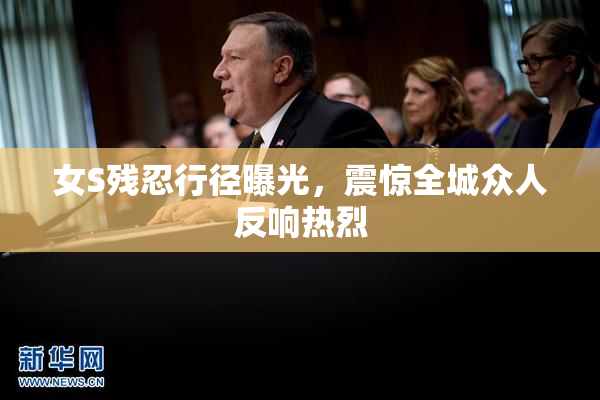 女S残忍行径曝光，震惊全城众人反响热烈