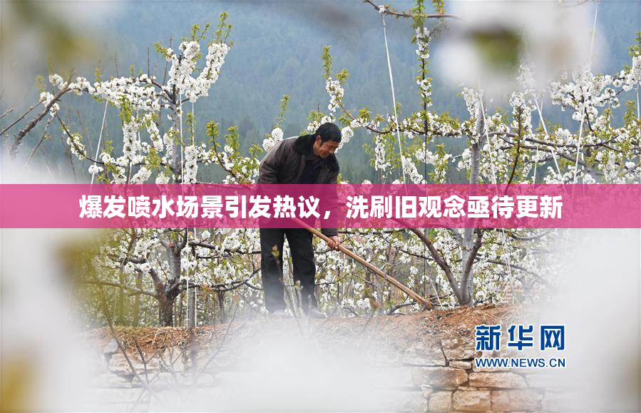 爆发喷水场景引发热议，洗刷旧观念亟待更新