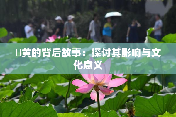 ✿黄的背后故事：探讨其影响与文化意义