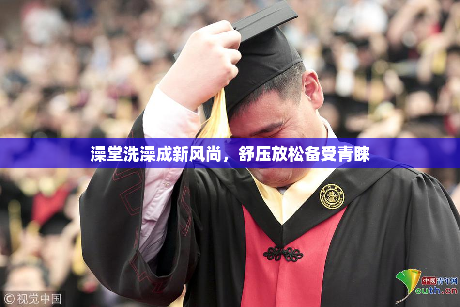 澡堂洗澡成新风尚，舒压放松备受青睐