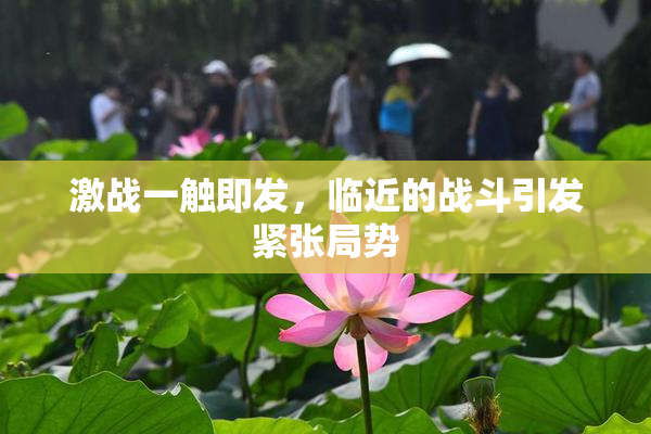 激战一触即发，临近的战斗引发紧张局势