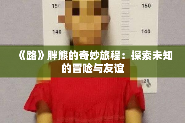 《路》胖熊的奇妙旅程：探索未知的冒险与友谊