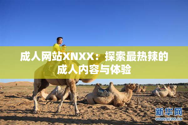 成人网站XNXX：探索最热辣的成人内容与体验