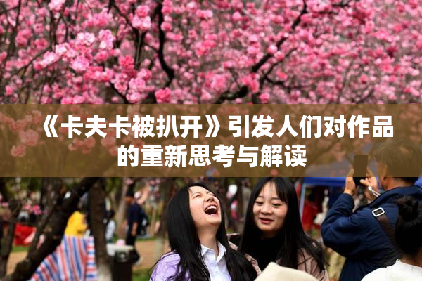 《卡夫卡被扒开》引发人们对作品的重新思考与解读