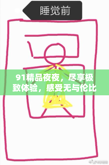 91精品夜夜，尽享极致体验，感受无与伦比的夜生活魅力