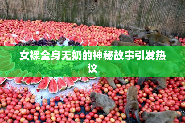 女裸全身无奶的神秘故事引发热议