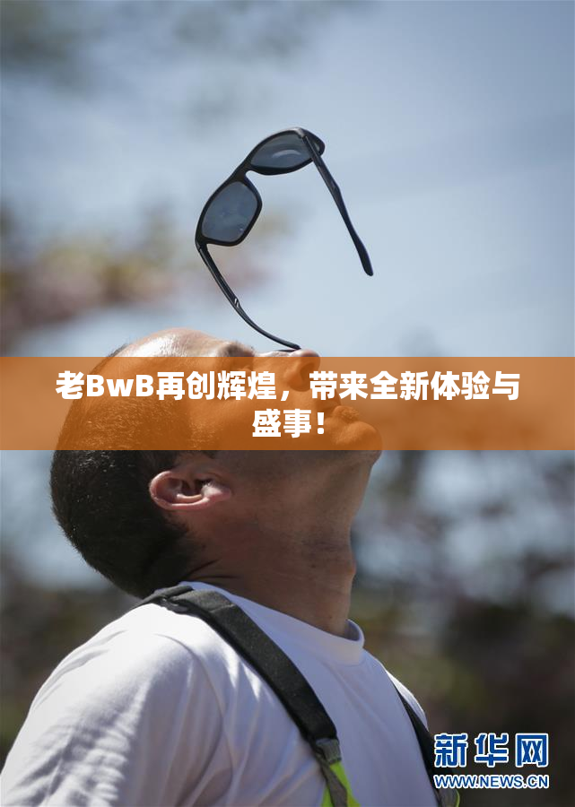 老BwB再创辉煌，带来全新体验与盛事！