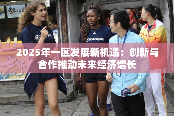 2025年一区发展新机遇：创新与合作推动未来经济增长