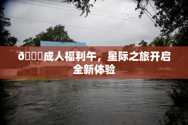 🔞成人福利午，星际之旅开启全新体验