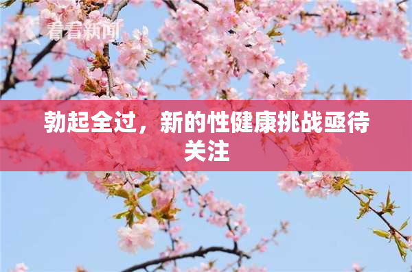 勃起全过，新的性健康挑战亟待关注