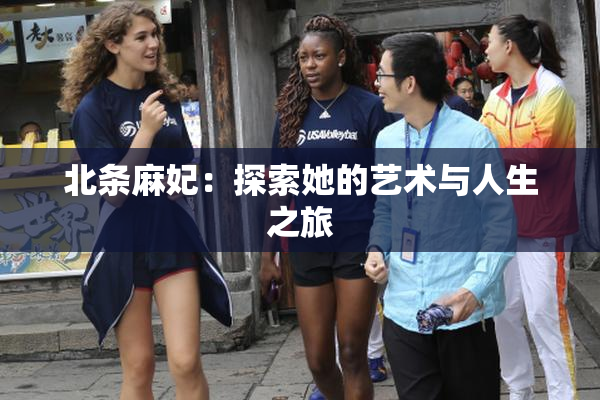 北条麻妃：探索她的艺术与人生之旅