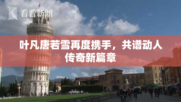 叶凡唐若雪再度携手，共谱动人传奇新篇章