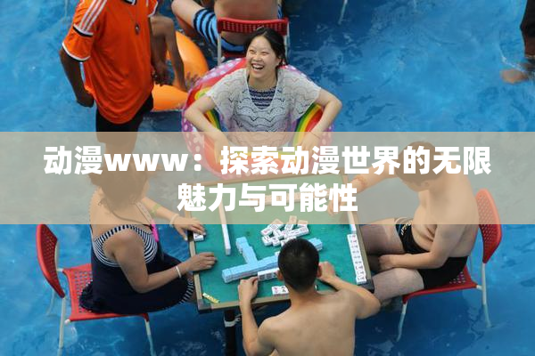 动漫www：探索动漫世界的无限魅力与可能性