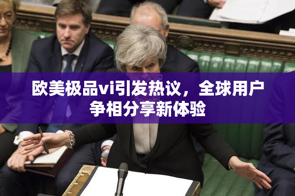 欧美极品vi引发热议，全球用户争相分享新体验
