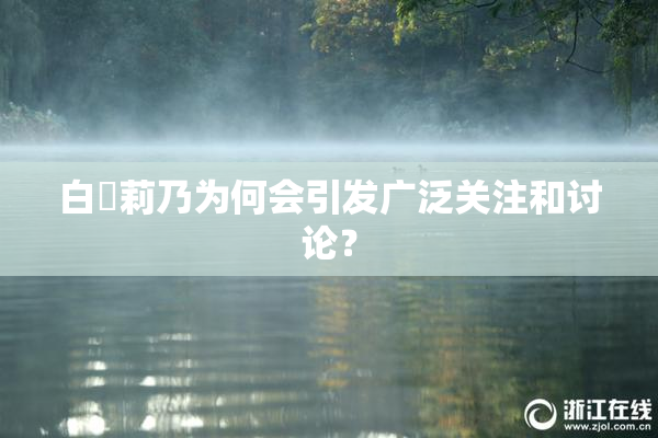白咲莉乃为何会引发广泛关注和讨论？