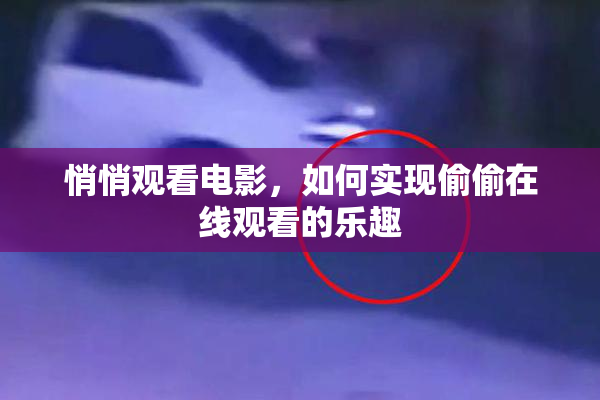 悄悄观看电影，如何实现偷偷在线观看的乐趣