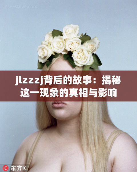 jlzzzj背后的故事：揭秘这一现象的真相与影响