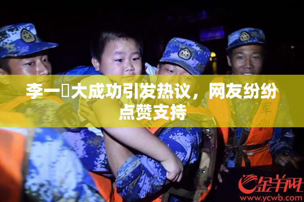 李一挏大成功引发热议，网友纷纷点赞支持
