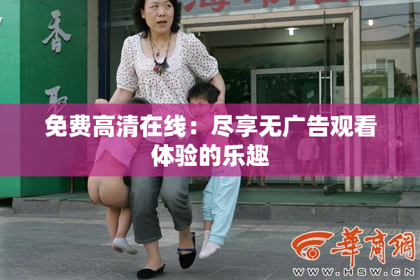 免费高清在线：尽享无广告观看体验的乐趣