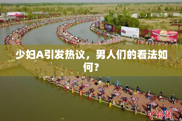 少妇A引发热议，男人们的看法如何？