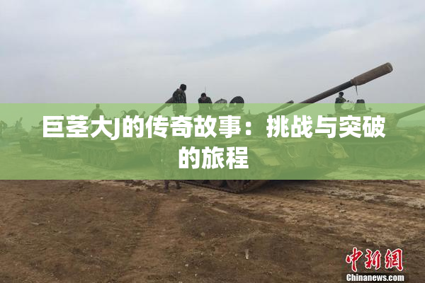 巨茎大J的传奇故事：挑战与突破的旅程
