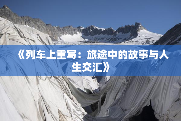 《列车上重写：旅途中的故事与人生交汇》