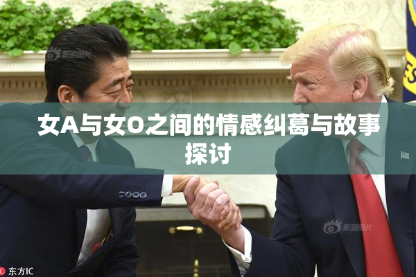 女A与女O之间的情感纠葛与故事探讨
