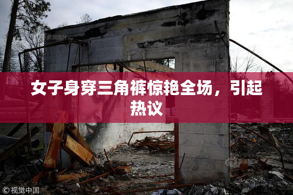 女子身穿三角裤惊艳全场，引起热议