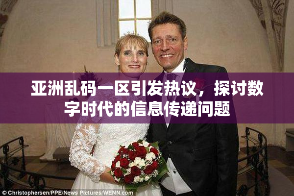 亚洲乱码一区引发热议，探讨数字时代的信息传递问题