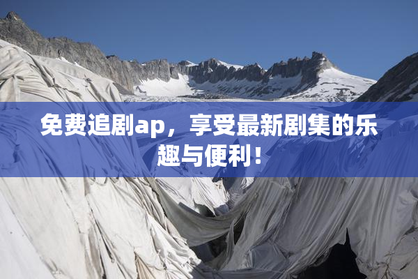 免费追剧ap，享受最新剧集的乐趣与便利！