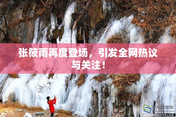 张筱雨再度登场，引发全网热议与关注！