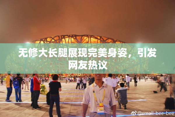 无修大长腿展现完美身姿，引发网友热议