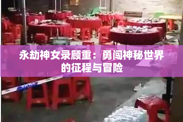 永劫神女录顾重：勇闯神秘世界的征程与冒险
