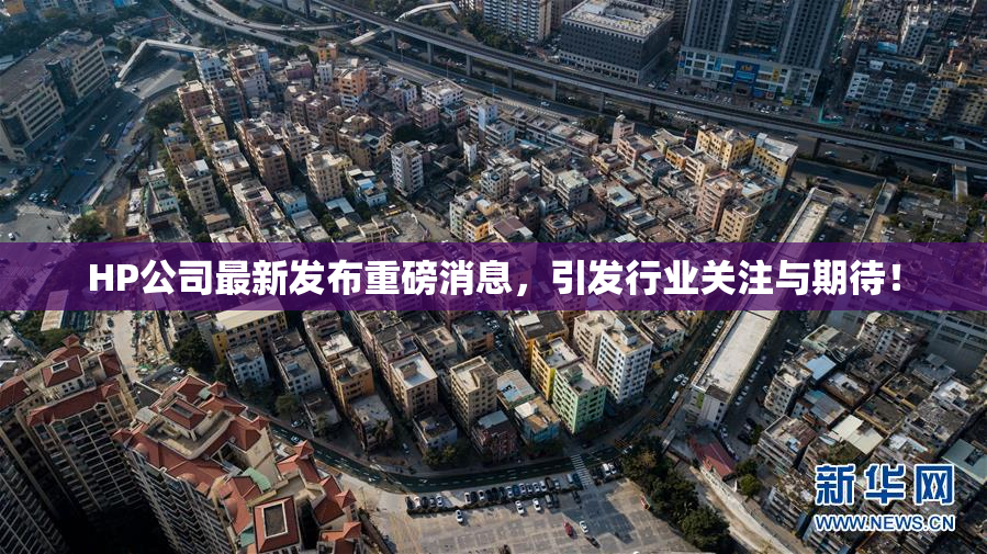 HP公司最新发布重磅消息，引发行业关注与期待！