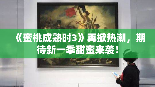 《蜜桃成熟时3》再掀热潮，期待新一季甜蜜来袭！