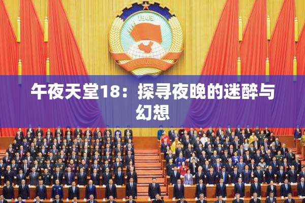 午夜天堂18：探寻夜晚的迷醉与幻想