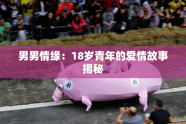 男男情缘：18岁青年的爱情故事揭秘