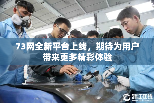73网全新平台上线，期待为用户带来更多精彩体验