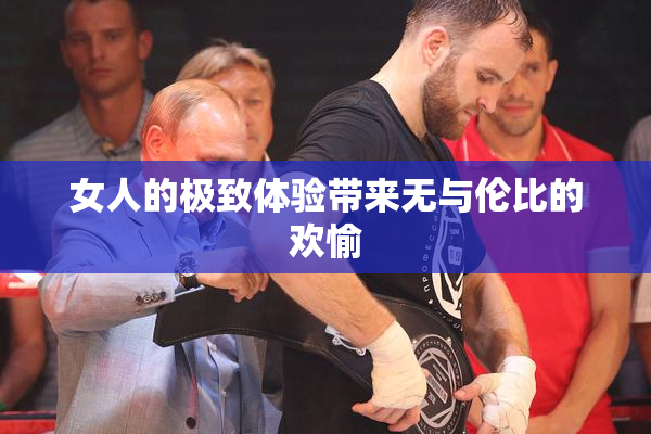 女人的极致体验带来无与伦比的欢愉