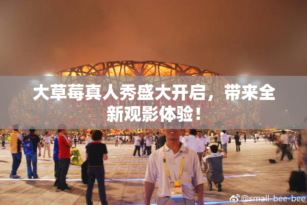 大草莓真人秀盛大开启，带来全新观影体验！