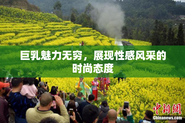 巨乳魅力无穷，展现性感风采的时尚态度