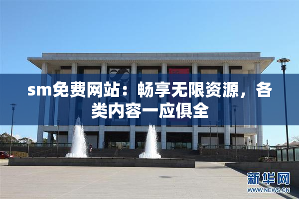 sm免费网站：畅享无限资源，各类内容一应俱全