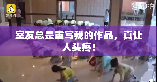 室友总是重写我的作品，真让人头疼！