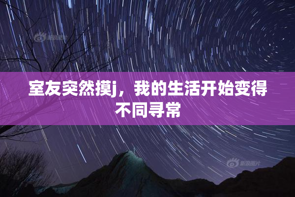 室友突然摸j，我的生活开始变得不同寻常