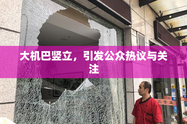 大机巴竖立，引发公众热议与关注