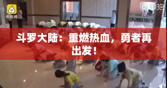 斗罗大陆：重燃热血，勇者再出发！