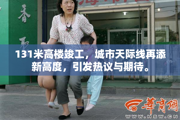 131米高楼竣工，城市天际线再添新高度，引发热议与期待。